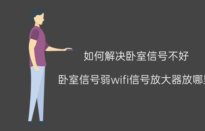 如何解决卧室信号不好 卧室信号弱wifi信号放大器放哪里？